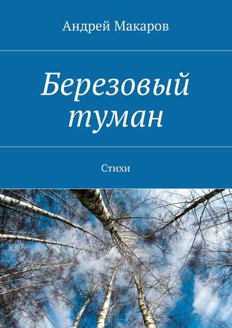 Андрей Макаров, Березовый туман. Стихи