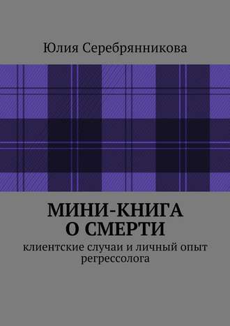 Юлия Серебрянникова, Мини-книга о смерти. Клиентские случаи и личный опыт регрессолога