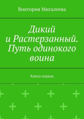 Виктория Мигалеева, Дикий и Растерзанный. Путь одинокого воина. Книга первая