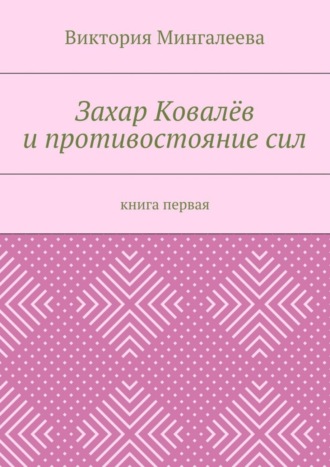 Виктория Мингалеева, Захар Ковалёв и противостояние сил. Книга первая