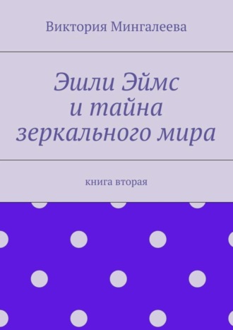 Виктория Мингалеева, Эшли Эймс и тайна зеркального мира. Книга вторая