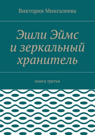 Виктория Мингалеева, Эшли Эймс и зеркальный хранитель. Книга третья