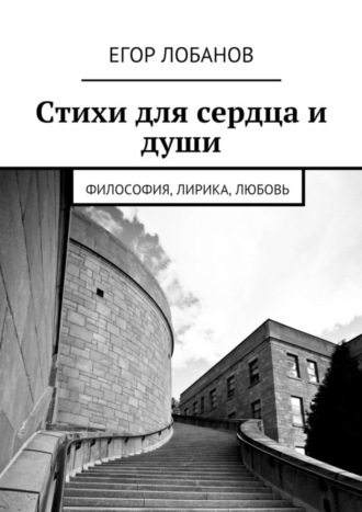 Егор Лобанов, Стихи для сердца и души. Философия, Лирика, Любовь