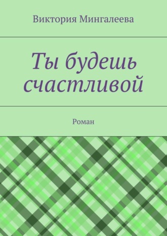 Виктория Мингалеева, Ты будешь счастливой. Роман