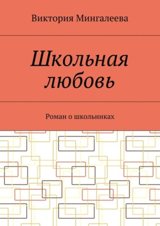 Виктория Мингалеева, Школьная любовь. Роман о школьниках