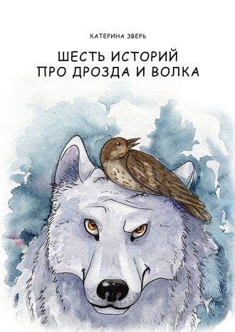 Катерина Зверь, Шесть историй про дрозда и волка