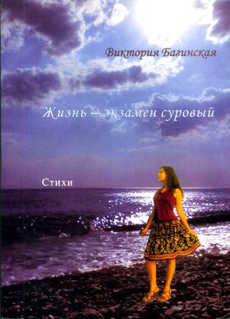 Виктория Багинская, Жизнь – экзамен суровый (сборник)
