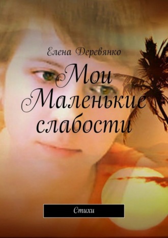 Елена Деревянко, Мои маленькие слабости. Стихи