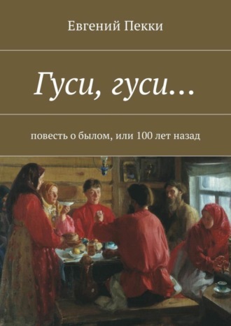 Евгений Пекки, Гуси, гуси… Повесть о былом, или 100 лет назад