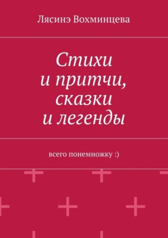 Лясинэ Вохминцева, Стихи и притчи, сказки и легенды. Всего понемножку :)