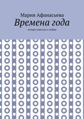 Мария Афанасьева, Времена года. Четыре новеллы о любви