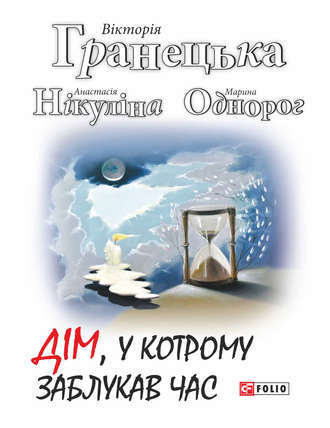 Анастасія Нікуліна, Марина Однорог, Вiкторiя Гранецька, Дім, у котрому заблукав час