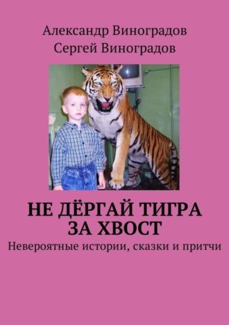 Сергей Виноградов, Александр Виноградов, Не дёргай тигра за хвост. Невероятные истории, сказки и притчи