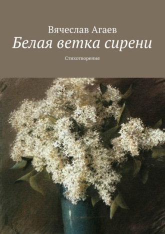 Вячеслав Агаев, Белая ветка сирени. Стихотворения