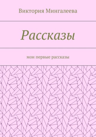 Виктория Мингалеева, Рассказы. Мои первые рассказы