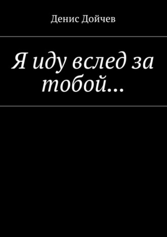 Денис Дойчев, Я иду вслед за тобой…