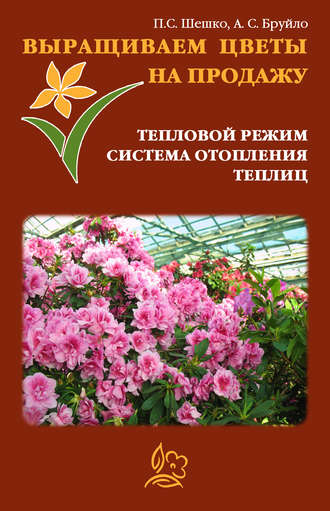 А. Бруйло, Павел Шешко, Выращиваем цветы на продажу. Тепловой режим. Система отопления теплиц