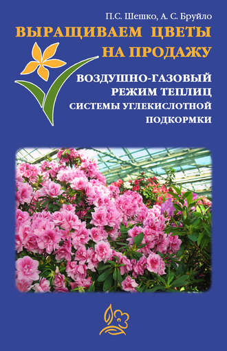 А. Бруйло, Павел Шешко, Выращиваем цветы на продажу. Воздушно-газовый режим теплиц. Системы углекислотной подкормки