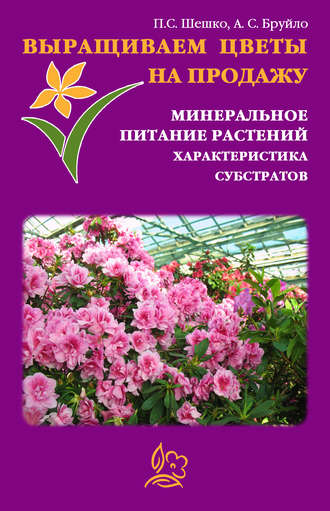 А. Бруйло, Павел Шешко, Выращиваем цветы на продажу. Минеральное питание растений. Характеристика субстратов