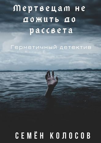 Семён Колосов, Мертвецам не дожить до рассвета. Герметичный детектив