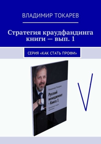 Стратегия краудфандинга книги – вып. 1. Серия «Как стать профи» Владимир Токарев, Стратегия краудфандинга книги – вып. 1. Серия «Как стать профи»