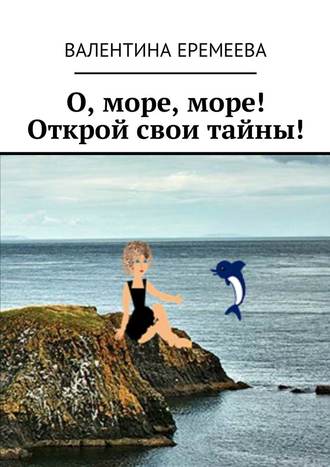 Валентина Еремеева, О, море, море! Открой свои тайны!