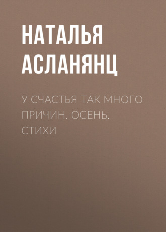 Наталья Асланянц, У счастья так много причин. Осень. Стихи