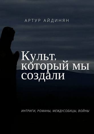 Артур Айдинян, Культ, который мы создали. Отрывки веков