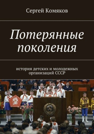 Сергей Комяков, Потерянные поколения. История детских и молодежных организаций СССР