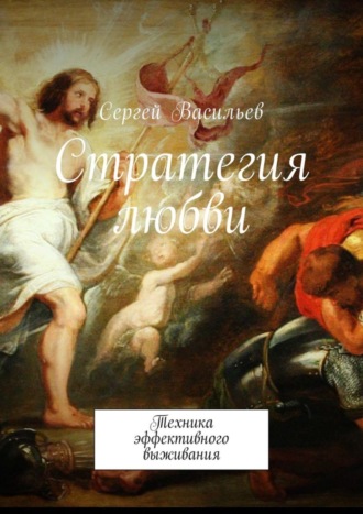 Сергей Васильев, Стратегия любви. Техника эффективного выживания