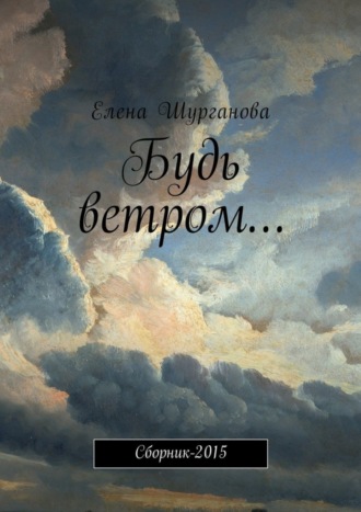 Елена Шурганова, Будь ветром… Сборник-2015