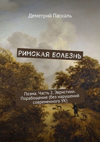 Дмитрий Паскаль, Римская болезнь. Поэма. Часть 2. Эвристики. Порабощение (без нарушений современного УК)