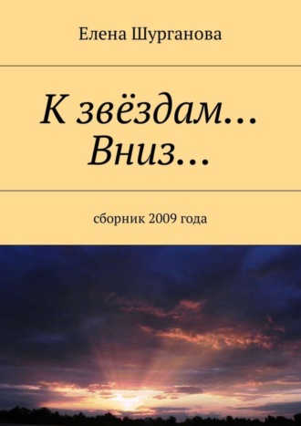 Елена Шурганова, К звёздам… Вниз… Сборник 2009 года