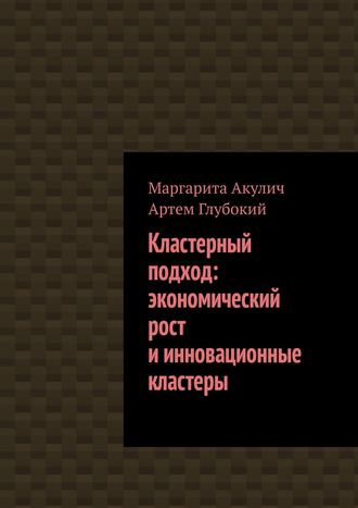 Маргарита Акулич, Артем Глубокий, Кластерный подход. Экономический рост и инновационные кластеры