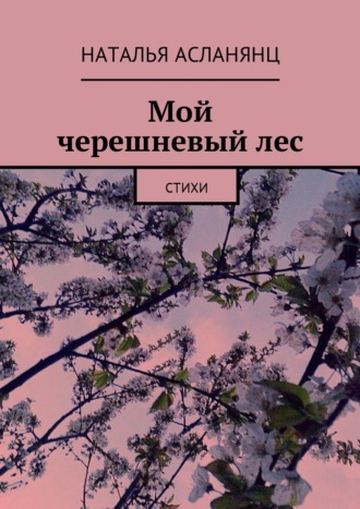 Наталья Асланянц, Мой черешневый лес. Стихи