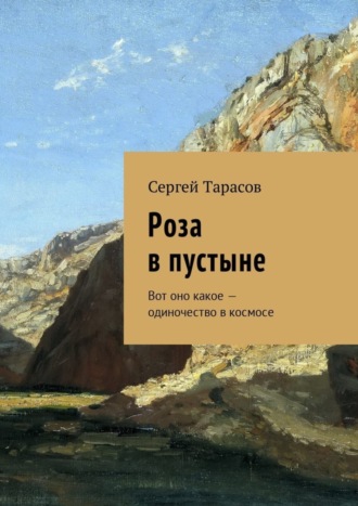 Сергей Тарасов, Роза в пустыне. Вот оно какое – одиночество в космосе