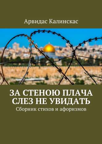 Арвидас Калинскас, За стеною плача слез не увидать. Сборник стихов и афоризмов