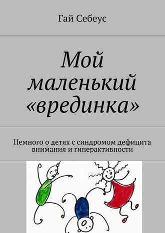 Гай Себеус, Мой маленький «врединка». Немного о детях с синдромом дефицита внимания и гиперактивности