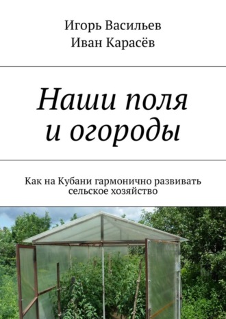 Игорь Васильев, Иван Карасёв, Наши поля и огороды. Как на Кубани гармонично развивать сельское хозяйство