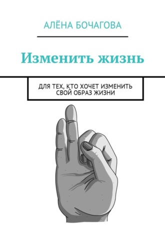 Алёна Бочагова, Изменить жизнь. Для тех, кто хочет изменить свой образ жизни