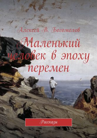 Алексей Богомолов, Маленький человек в эпоху перемен. Рассказы