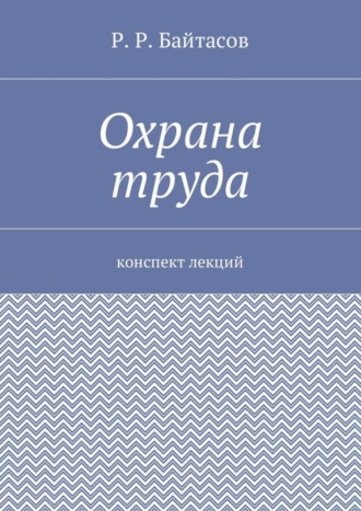 Р. Байтасов, Охрана труда. Конспект лекций