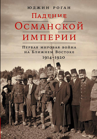 Юджин Роган, Падение Османской империи: Первая мировая война на Ближнем Востоке, 1914–1920