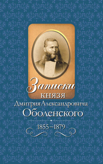 Дмитрий Оболенский, Записки князя Дмитрия Александровича Оболенского. 1855 – 1879