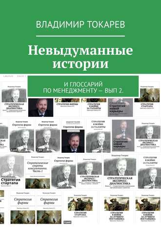 Невыдуманные истории. И глоссарий по менеджменту – вып 2. Владимир Токарев, Невыдуманные истории. И глоссарий по менеджменту – вып 2.