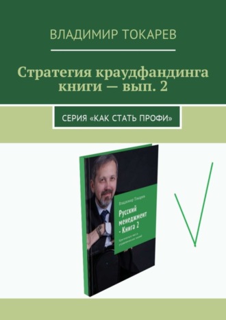 Стратегия краудфандинга книги – вып. 2. Серия «Как стать профи» Владимир Токарев, Стратегия краудфандинга книги – вып. 2. Серия «Как стать профи»