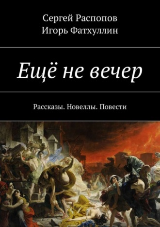 Сергей Распопов, Игорь Фатхуллин, Ещё не вечер. Рассказы. Новеллы. Повести