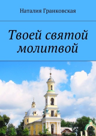 Наталия Гранковская, Твоей святой молитвой. Духовные стихи