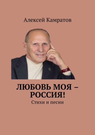 Алексей Камратов, Любовь моя – Россия! Стихи и песни