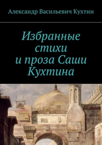 Александр Кухтин, Избранные стихи и проза Саши Кухтина